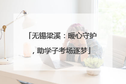 无锡梁溪：暖心守护，助学子考场逐梦