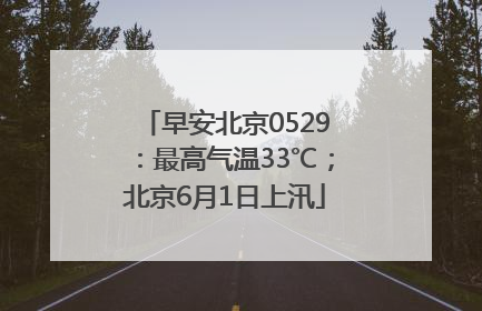 早安北京0529：最高气温33℃；北京6月1日上汛