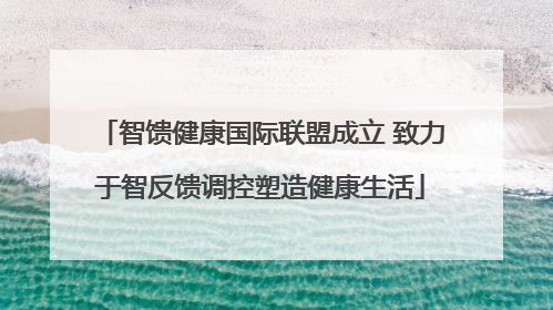 智馈健康国际联盟成立 致力于智反馈调控塑造健康生活