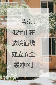 普京：俄军正在边境沿线建立安全缓冲区