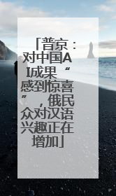普京：对中国AI成果“感到惊喜”，俄民众对汉语兴趣正在增加