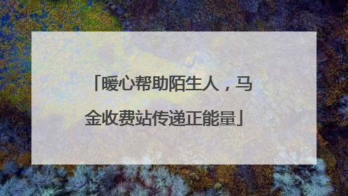 暖心帮助陌生人，马金收费站传递正能量