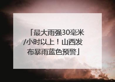 最大雨强30毫米/小时以上！山西发布暴雨蓝色预警
