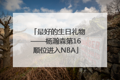 最好的生日礼物——杨瀚森第16顺位进入NBA