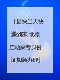 最快当天快递到家 北京启动高考身份证加急办理