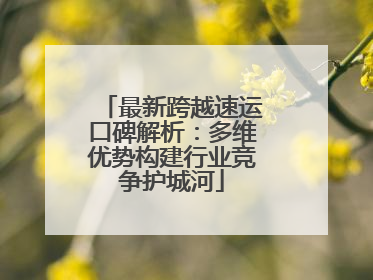 最新跨越速运口碑解析：多维优势构建行业竞争护城河