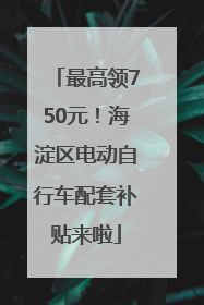 最高领750元！海淀区电动自行车配套补贴来啦