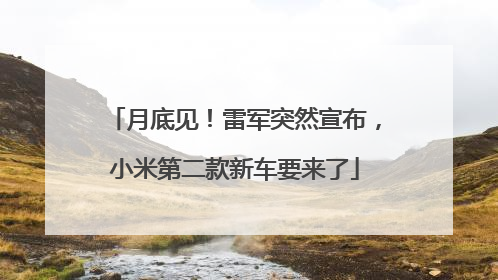 月底见！雷军突然宣布，小米第二款新车要来了