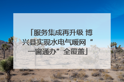 服务集成再升级 博兴县实现水电气暖网“一窗通办”全覆盖