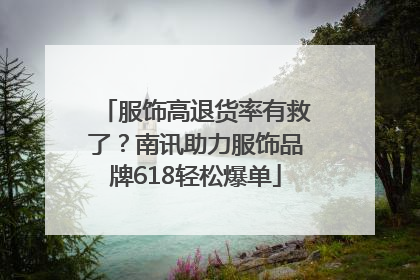 服饰高退货率有救了？南讯助力服饰品牌618轻松爆单