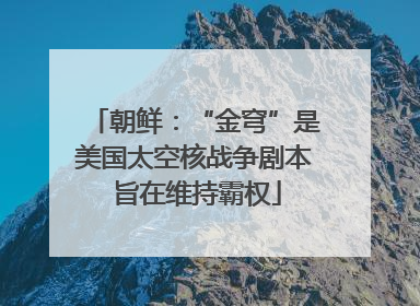 朝鲜：“金穹”是美国太空核战争剧本 旨在维持霸权