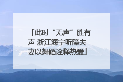 此时“无声”胜有声 浙江海宁听障夫妻以舞蹈诠释热爱