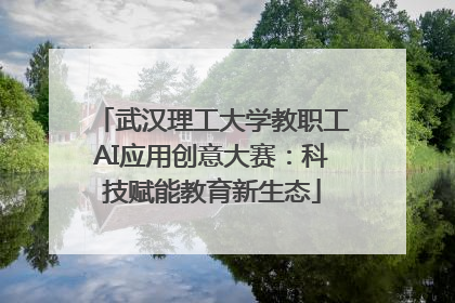 武汉理工大学教职工AI应用创意大赛：科技赋能教育新生态