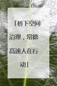 桥下空间治理，常德高速人在行动
