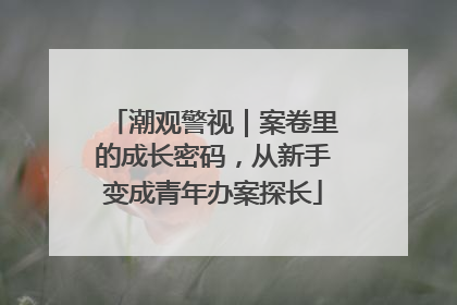潮观警视｜案卷里的成长密码，从新手变成青年办案探长