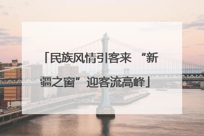 民族风情引客来 “新疆之窗”迎客流高峰