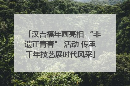 汉吉福年画亮相 “非遗正青春” 活动 传承千年技艺展时代风采
