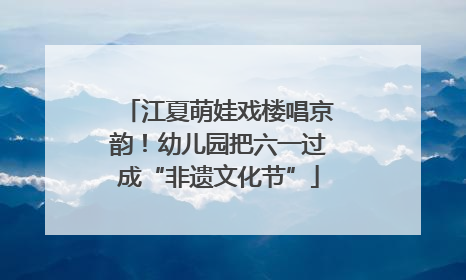 江夏萌娃戏楼唱京韵！幼儿园把六一过成“非遗文化节”