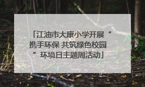 江油市大康小学开展“携手环保 共筑绿色校园”环境日主题周活动