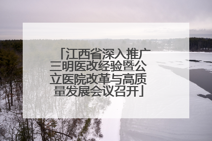 江西省深入推广三明医改经验暨公立医院改革与高质量发展会议召开
