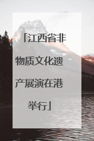 江西省非物质文化遗产展演在港举行
