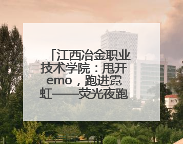 江西冶金职业技术学院：甩开emo，跑进霓虹——荧光夜跑开躁！