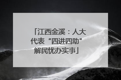 江西金溪：人大代表“四进四助”解民忧办实事