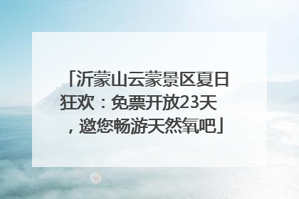 沂蒙山云蒙景区夏日狂欢：免票开放23天，邀您畅游天然氧吧