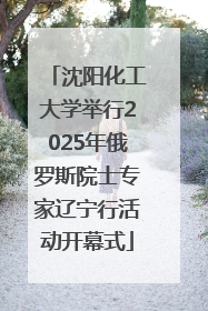 沈阳化工大学举行2025年俄罗斯院士专家辽宁行活动开幕式