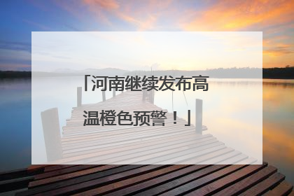 河南继续发布高温橙色预警！