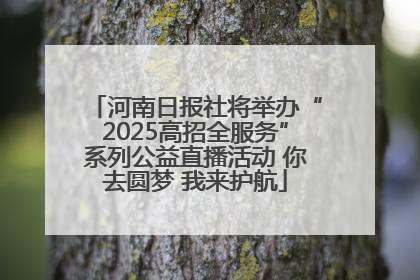 河南日报社将举办“2025高招全服务”系列公益直播活动 你去圆梦 我来护航