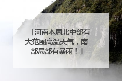 河南本周北中部有大范围高温天气，南部局部有暴雨！