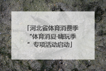 河北省体育消费季“体育消夏·嗨玩季”专项活动启动