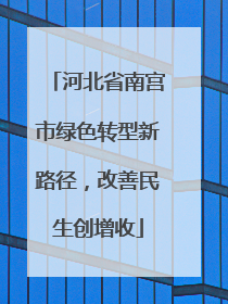 河北省南宫市绿色转型新路径，改善民生创增收