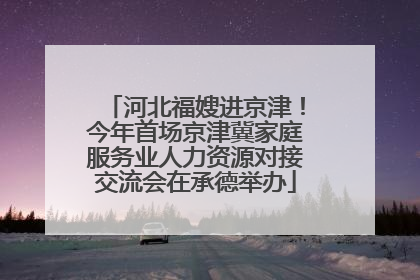 河北福嫂进京津！今年首场京津冀家庭服务业人力资源对接交流会在承德举办