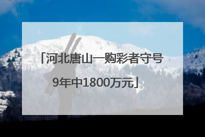 河北唐山一购彩者守号9年中1800万元
