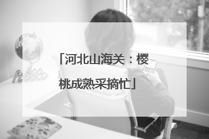 河北山海关：樱桃成熟采摘忙