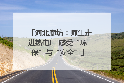 河北廊坊：师生走进热电厂 感受“环保”与“安全”