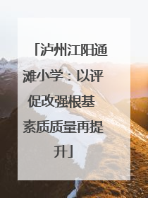 泸州江阳通滩小学：以评促改强根基 素质质量再提升