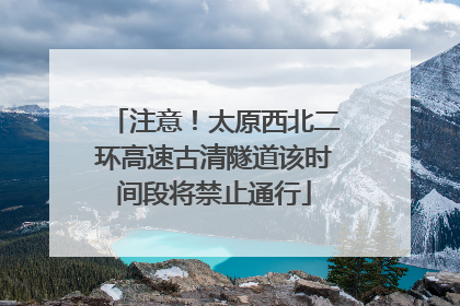 注意！太原西北二环高速古清隧道该时间段将禁止通行