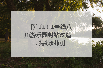 注意！1号线八角游乐园封站改造，持续时间