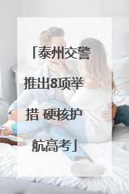 泰州交警推出8项举措 硬核护航高考