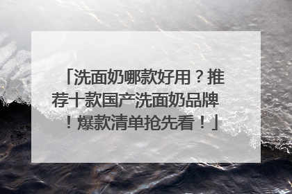 洗面奶哪款好用？推荐十款国产洗面奶品牌！爆款清单抢先看！