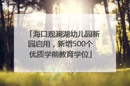 海口观澜湖幼儿园新园启用，新增500个优质学前教育学位