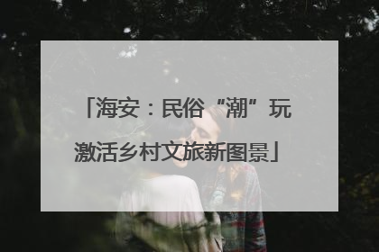 海安：民俗“潮”玩激活乡村文旅新图景