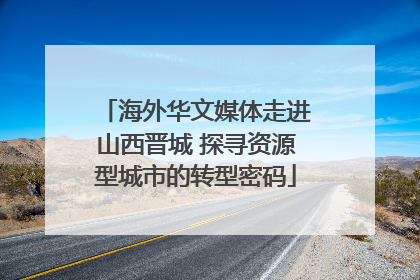 海外华文媒体走进山西晋城 探寻资源型城市的转型密码