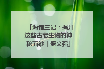 海错三记：揭开这些古老生物的神秘面纱｜盛文强