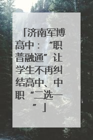 济南军博高中：“职普融通”让学生不再纠结高中、中职“二选一”