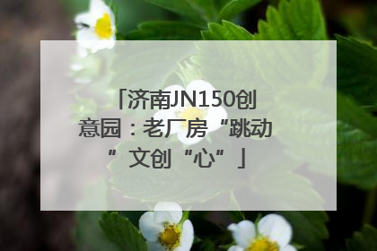 济南JN150创意园：老厂房“跳动”文创“心”