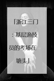 浙江三门：基层渔技员的考场在塘头